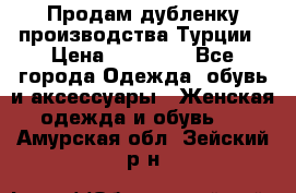 Продам дубленку производства Турции › Цена ­ 25 000 - Все города Одежда, обувь и аксессуары » Женская одежда и обувь   . Амурская обл.,Зейский р-н